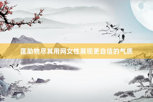 匡助物尽其用网女性展现更自信的气质