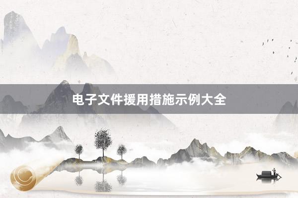 电子文件援用措施示例大全