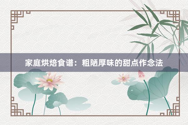 家庭烘焙食谱：粗陋厚味的甜点作念法